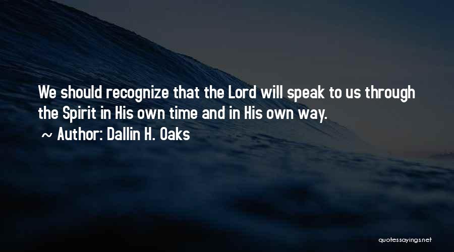 Dallin H. Oaks Quotes: We Should Recognize That The Lord Will Speak To Us Through The Spirit In His Own Time And In His