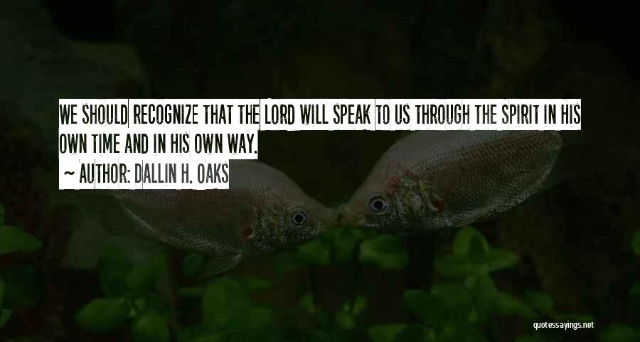 Dallin H. Oaks Quotes: We Should Recognize That The Lord Will Speak To Us Through The Spirit In His Own Time And In His