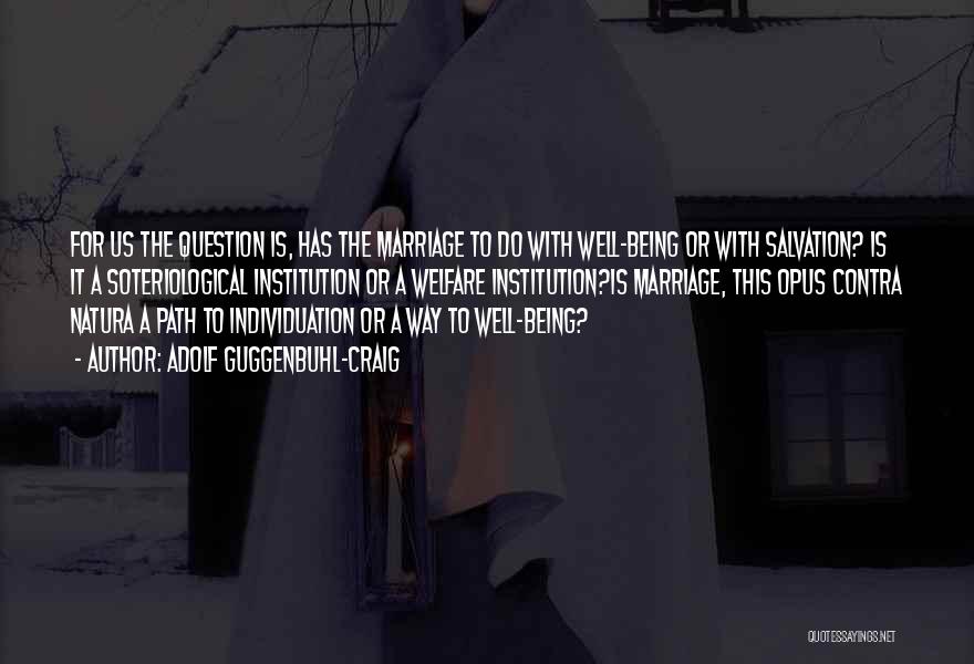 Adolf Guggenbuhl-Craig Quotes: For Us The Question Is, Has The Marriage To Do With Well-being Or With Salvation? Is It A Soteriological Institution