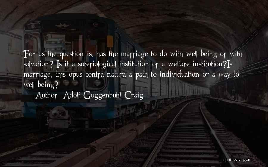 Adolf Guggenbuhl-Craig Quotes: For Us The Question Is, Has The Marriage To Do With Well-being Or With Salvation? Is It A Soteriological Institution