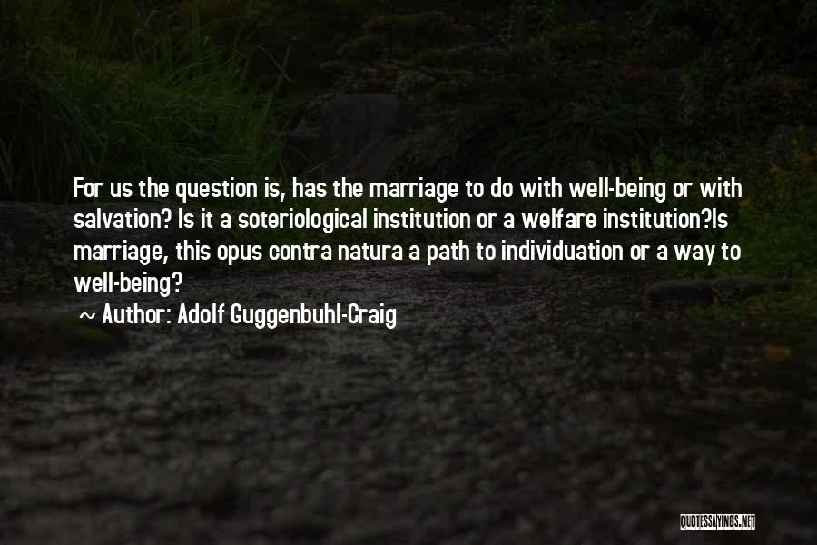 Adolf Guggenbuhl-Craig Quotes: For Us The Question Is, Has The Marriage To Do With Well-being Or With Salvation? Is It A Soteriological Institution