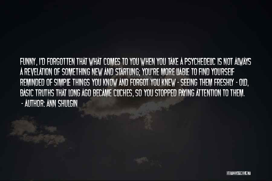 Ann Shulgin Quotes: Funny, I'd Forgotten That What Comes To You When You Take A Psychedelic Is Not Always A Revelation Of Something