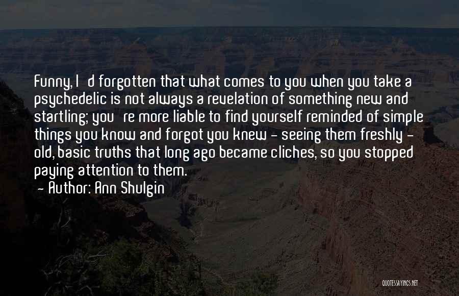 Ann Shulgin Quotes: Funny, I'd Forgotten That What Comes To You When You Take A Psychedelic Is Not Always A Revelation Of Something