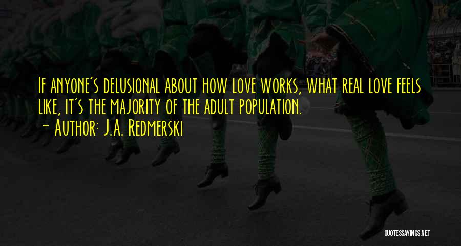 J.A. Redmerski Quotes: If Anyone's Delusional About How Love Works, What Real Love Feels Like, It's The Majority Of The Adult Population.