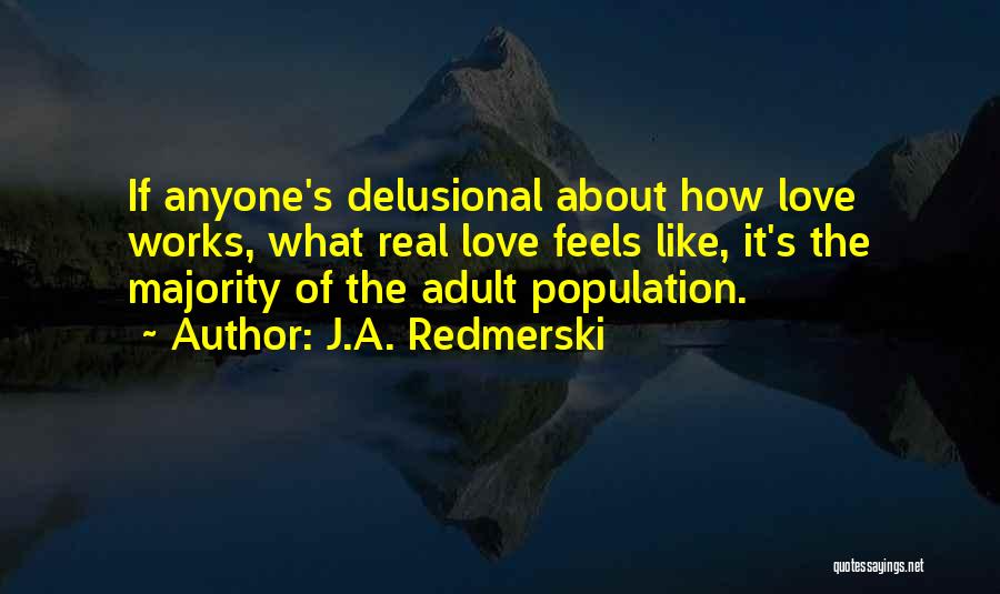 J.A. Redmerski Quotes: If Anyone's Delusional About How Love Works, What Real Love Feels Like, It's The Majority Of The Adult Population.