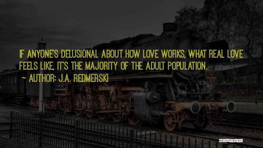 J.A. Redmerski Quotes: If Anyone's Delusional About How Love Works, What Real Love Feels Like, It's The Majority Of The Adult Population.