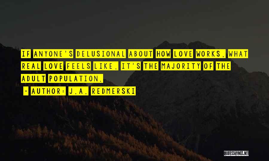 J.A. Redmerski Quotes: If Anyone's Delusional About How Love Works, What Real Love Feels Like, It's The Majority Of The Adult Population.