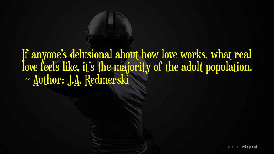 J.A. Redmerski Quotes: If Anyone's Delusional About How Love Works, What Real Love Feels Like, It's The Majority Of The Adult Population.