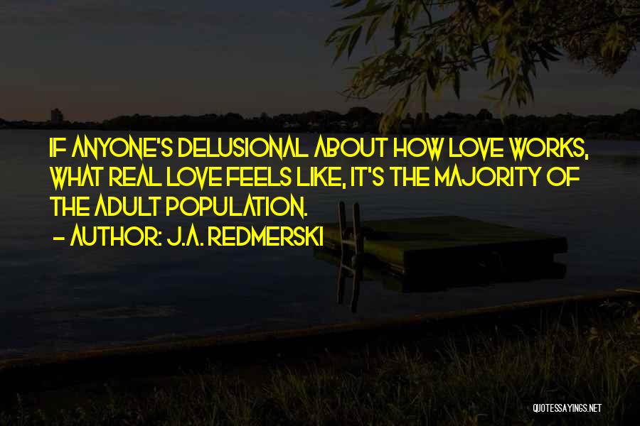 J.A. Redmerski Quotes: If Anyone's Delusional About How Love Works, What Real Love Feels Like, It's The Majority Of The Adult Population.