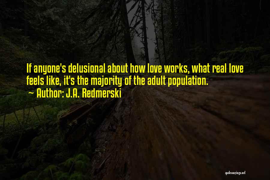 J.A. Redmerski Quotes: If Anyone's Delusional About How Love Works, What Real Love Feels Like, It's The Majority Of The Adult Population.
