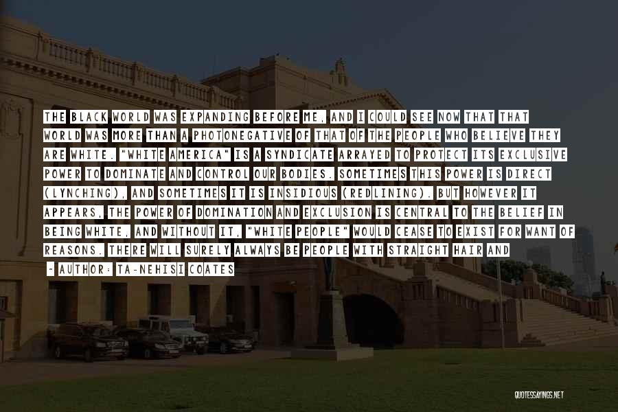 Ta-Nehisi Coates Quotes: The Black World Was Expanding Before Me, And I Could See Now That That World Was More Than A Photonegative