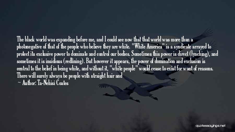 Ta-Nehisi Coates Quotes: The Black World Was Expanding Before Me, And I Could See Now That That World Was More Than A Photonegative