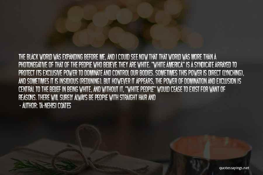 Ta-Nehisi Coates Quotes: The Black World Was Expanding Before Me, And I Could See Now That That World Was More Than A Photonegative