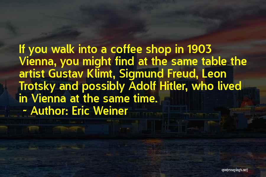 Eric Weiner Quotes: If You Walk Into A Coffee Shop In 1903 Vienna, You Might Find At The Same Table The Artist Gustav