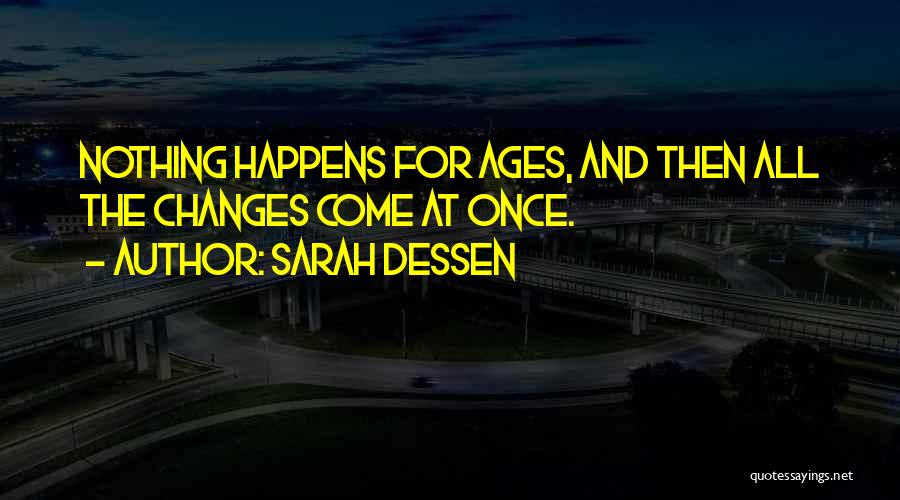 Sarah Dessen Quotes: Nothing Happens For Ages, And Then All The Changes Come At Once.