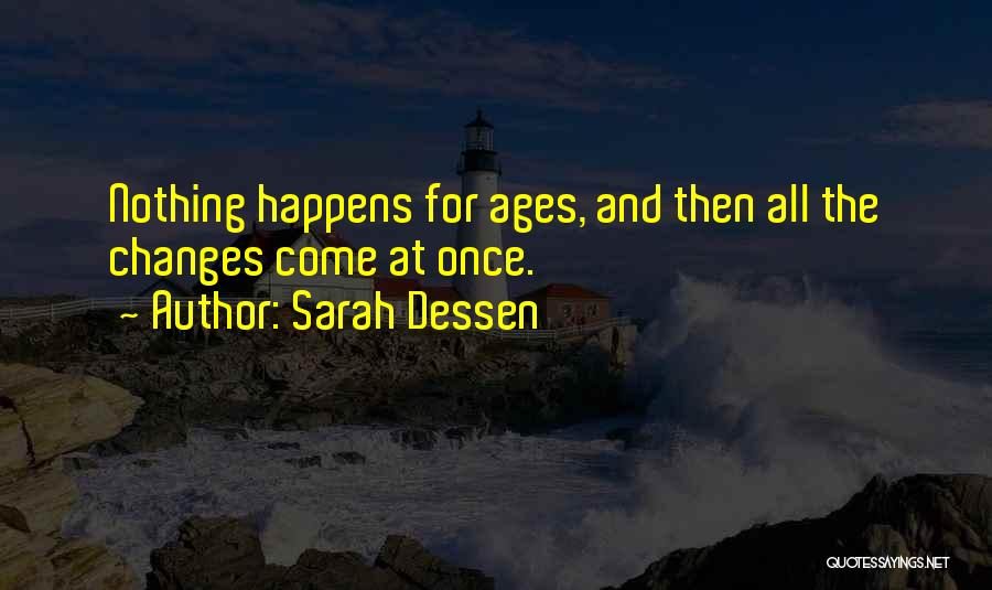 Sarah Dessen Quotes: Nothing Happens For Ages, And Then All The Changes Come At Once.