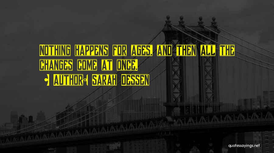 Sarah Dessen Quotes: Nothing Happens For Ages, And Then All The Changes Come At Once.
