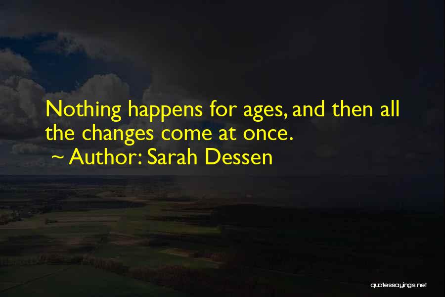 Sarah Dessen Quotes: Nothing Happens For Ages, And Then All The Changes Come At Once.