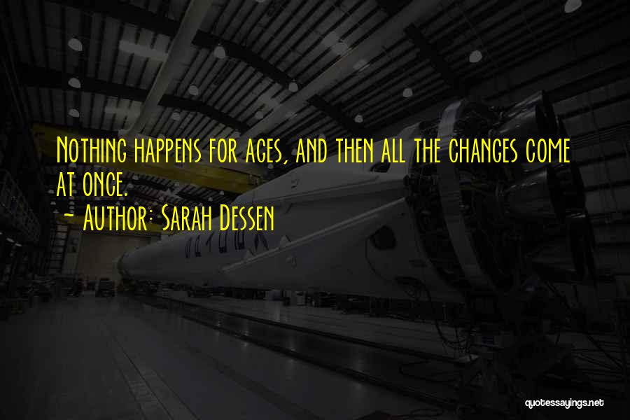Sarah Dessen Quotes: Nothing Happens For Ages, And Then All The Changes Come At Once.