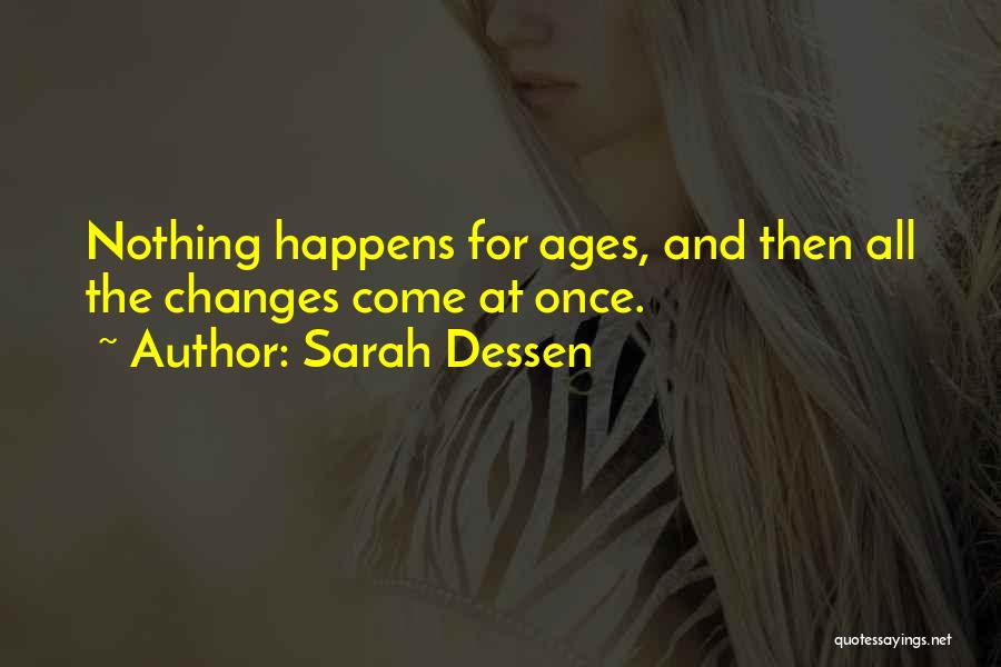 Sarah Dessen Quotes: Nothing Happens For Ages, And Then All The Changes Come At Once.