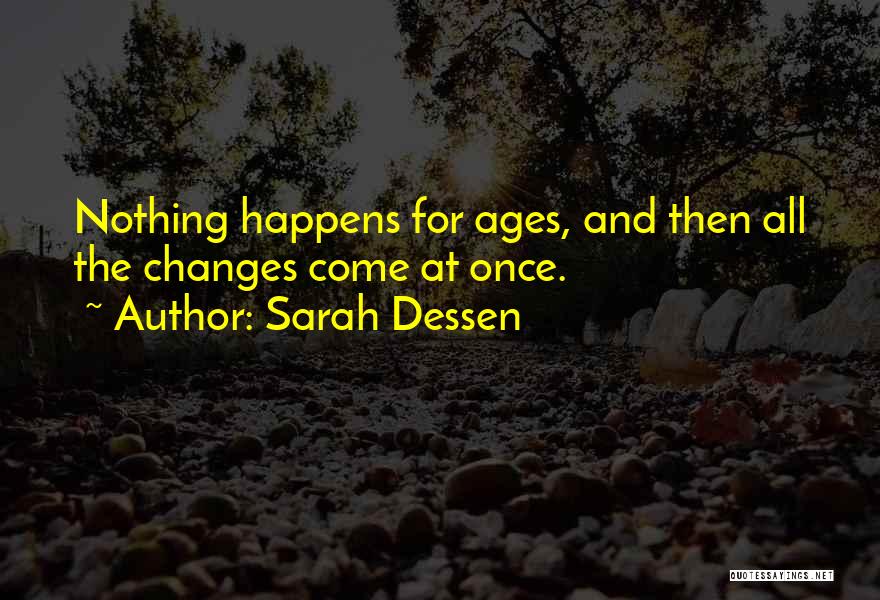 Sarah Dessen Quotes: Nothing Happens For Ages, And Then All The Changes Come At Once.