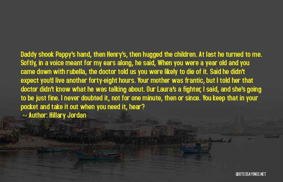 Hillary Jordan Quotes: Daddy Shook Pappy's Hand, Then Henry's, Then Hugged The Children. At Last He Turned To Me. Softly, In A Voice