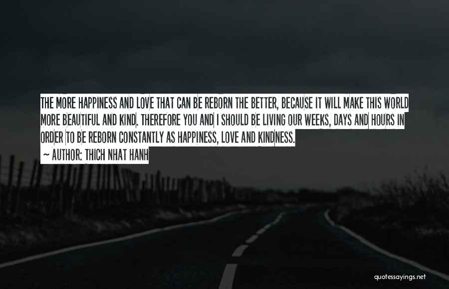 Thich Nhat Hanh Quotes: The More Happiness And Love That Can Be Reborn The Better, Because It Will Make This World More Beautiful And