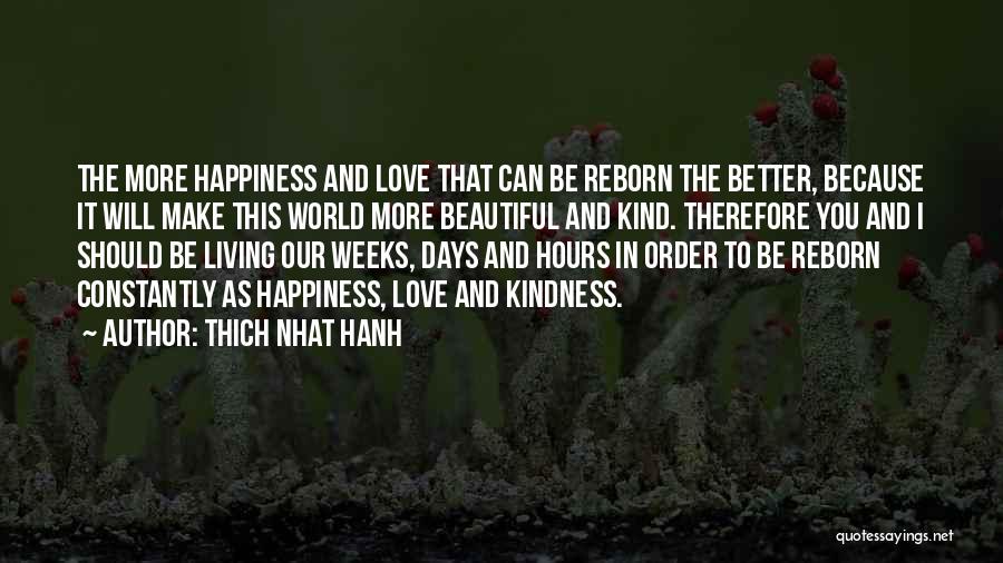 Thich Nhat Hanh Quotes: The More Happiness And Love That Can Be Reborn The Better, Because It Will Make This World More Beautiful And