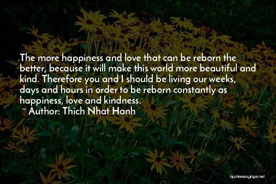 Thich Nhat Hanh Quotes: The More Happiness And Love That Can Be Reborn The Better, Because It Will Make This World More Beautiful And