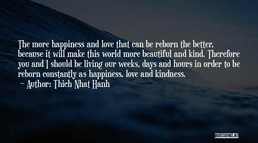 Thich Nhat Hanh Quotes: The More Happiness And Love That Can Be Reborn The Better, Because It Will Make This World More Beautiful And