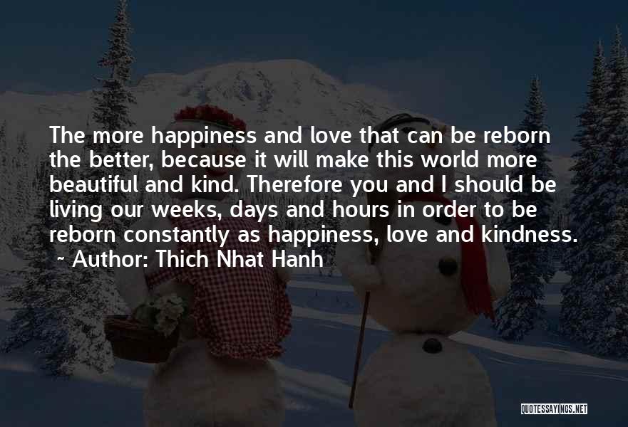 Thich Nhat Hanh Quotes: The More Happiness And Love That Can Be Reborn The Better, Because It Will Make This World More Beautiful And