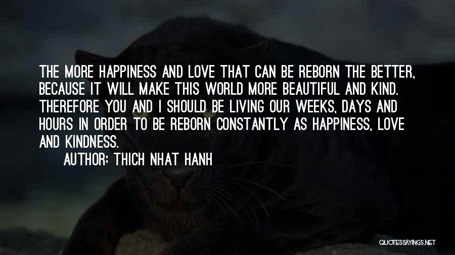 Thich Nhat Hanh Quotes: The More Happiness And Love That Can Be Reborn The Better, Because It Will Make This World More Beautiful And
