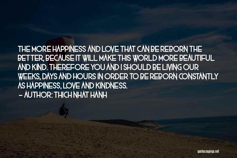 Thich Nhat Hanh Quotes: The More Happiness And Love That Can Be Reborn The Better, Because It Will Make This World More Beautiful And