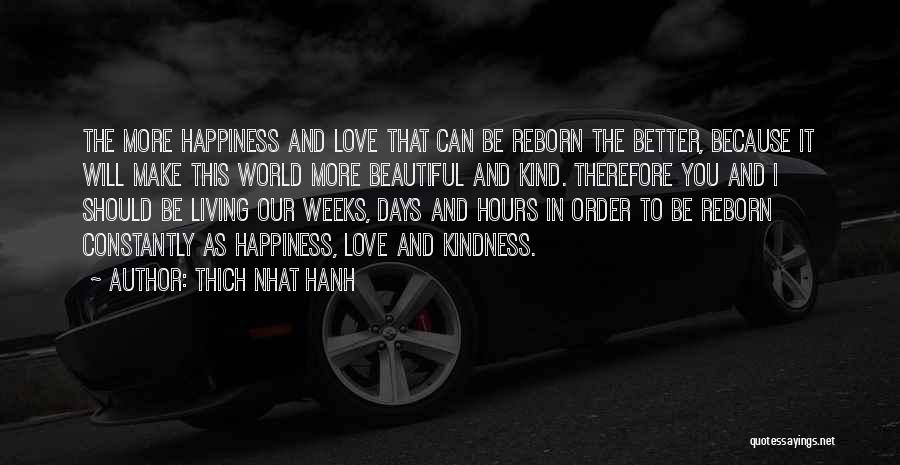 Thich Nhat Hanh Quotes: The More Happiness And Love That Can Be Reborn The Better, Because It Will Make This World More Beautiful And