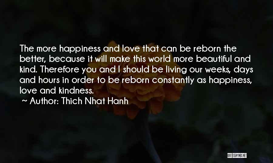 Thich Nhat Hanh Quotes: The More Happiness And Love That Can Be Reborn The Better, Because It Will Make This World More Beautiful And