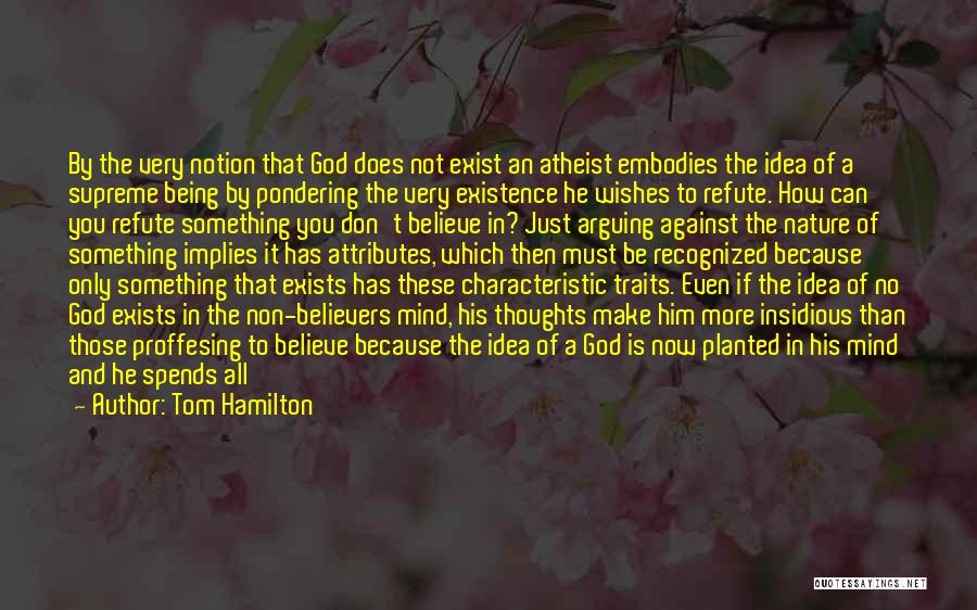 Tom Hamilton Quotes: By The Very Notion That God Does Not Exist An Atheist Embodies The Idea Of A Supreme Being By Pondering