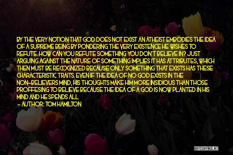 Tom Hamilton Quotes: By The Very Notion That God Does Not Exist An Atheist Embodies The Idea Of A Supreme Being By Pondering