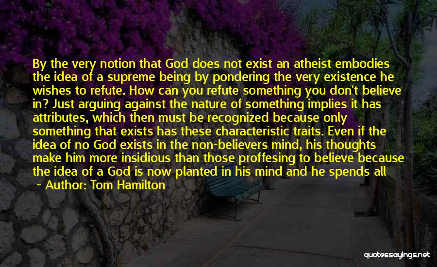 Tom Hamilton Quotes: By The Very Notion That God Does Not Exist An Atheist Embodies The Idea Of A Supreme Being By Pondering