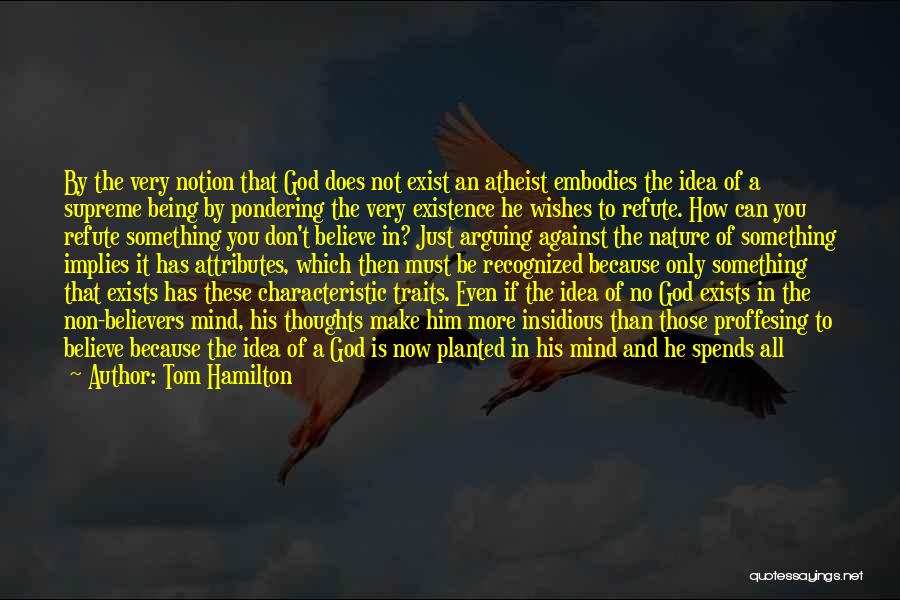 Tom Hamilton Quotes: By The Very Notion That God Does Not Exist An Atheist Embodies The Idea Of A Supreme Being By Pondering