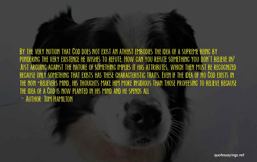 Tom Hamilton Quotes: By The Very Notion That God Does Not Exist An Atheist Embodies The Idea Of A Supreme Being By Pondering