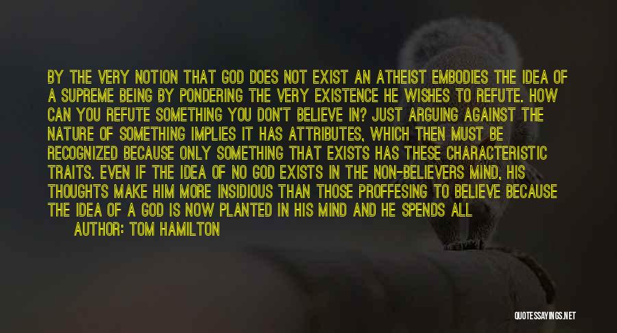 Tom Hamilton Quotes: By The Very Notion That God Does Not Exist An Atheist Embodies The Idea Of A Supreme Being By Pondering