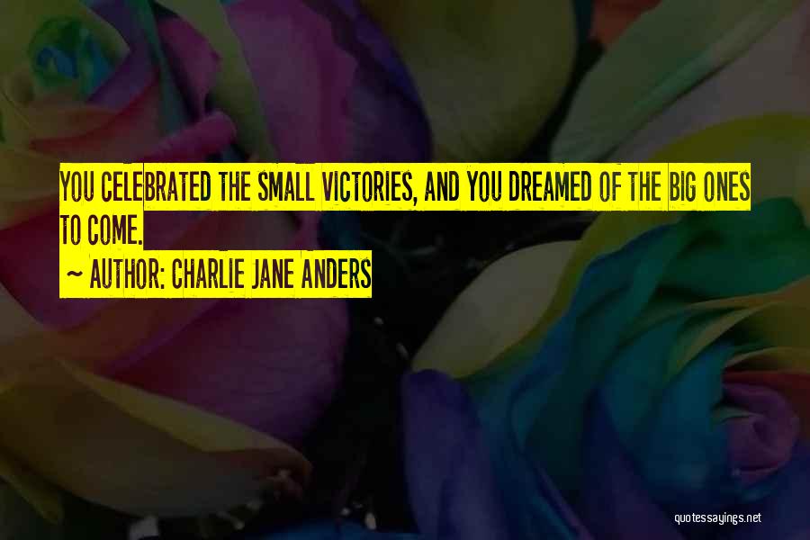 Charlie Jane Anders Quotes: You Celebrated The Small Victories, And You Dreamed Of The Big Ones To Come.