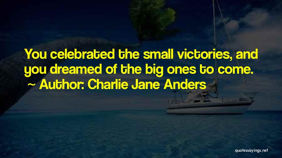 Charlie Jane Anders Quotes: You Celebrated The Small Victories, And You Dreamed Of The Big Ones To Come.