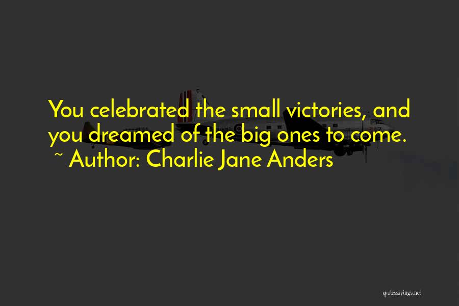 Charlie Jane Anders Quotes: You Celebrated The Small Victories, And You Dreamed Of The Big Ones To Come.