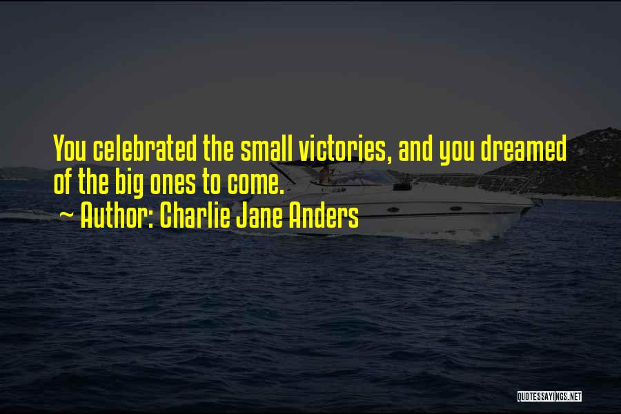 Charlie Jane Anders Quotes: You Celebrated The Small Victories, And You Dreamed Of The Big Ones To Come.