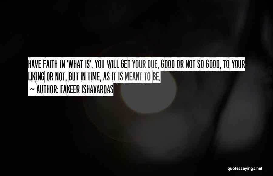 Fakeer Ishavardas Quotes: Have Faith In 'what Is'. You Will Get Your Due, Good Or Not So Good, To Your Liking Or Not,