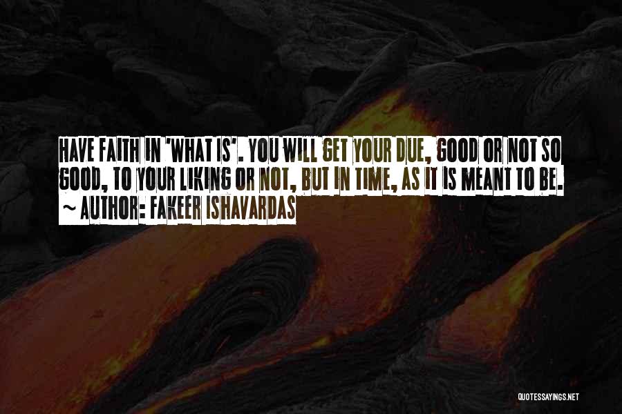 Fakeer Ishavardas Quotes: Have Faith In 'what Is'. You Will Get Your Due, Good Or Not So Good, To Your Liking Or Not,