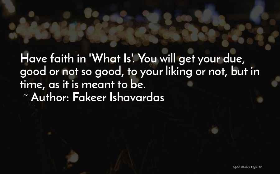 Fakeer Ishavardas Quotes: Have Faith In 'what Is'. You Will Get Your Due, Good Or Not So Good, To Your Liking Or Not,