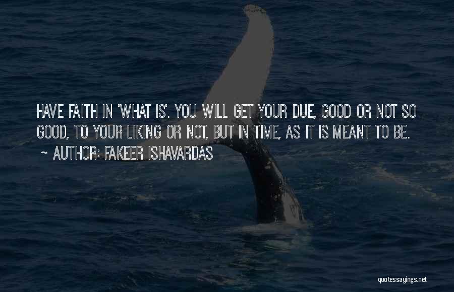 Fakeer Ishavardas Quotes: Have Faith In 'what Is'. You Will Get Your Due, Good Or Not So Good, To Your Liking Or Not,