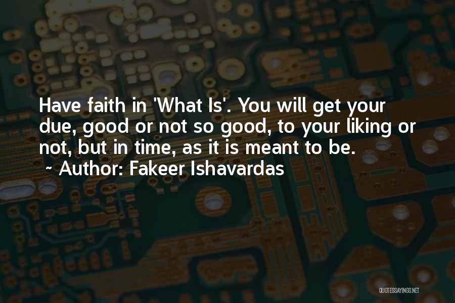 Fakeer Ishavardas Quotes: Have Faith In 'what Is'. You Will Get Your Due, Good Or Not So Good, To Your Liking Or Not,